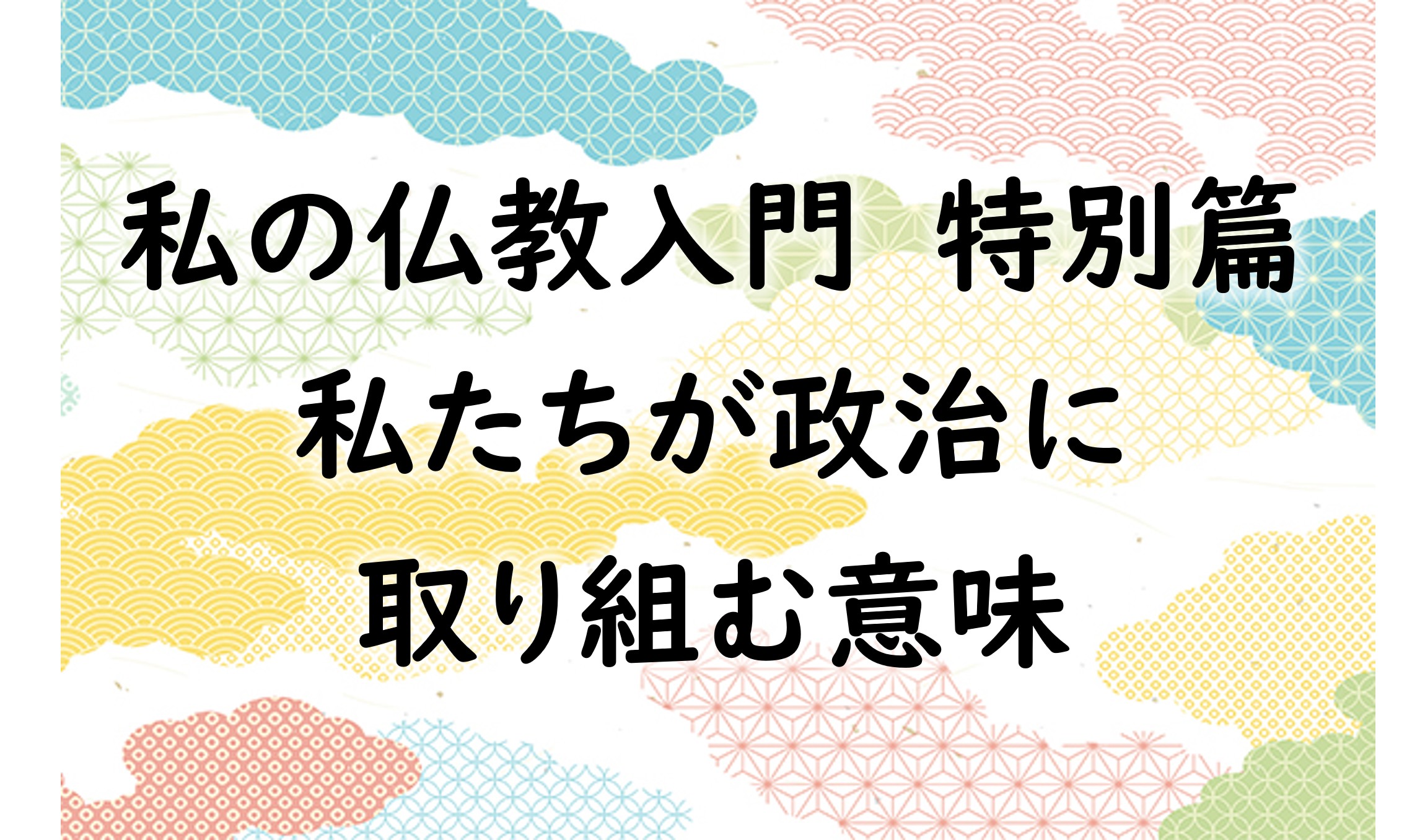 私の仏教入門 特別篇　私たちが政治に取り組む意味
