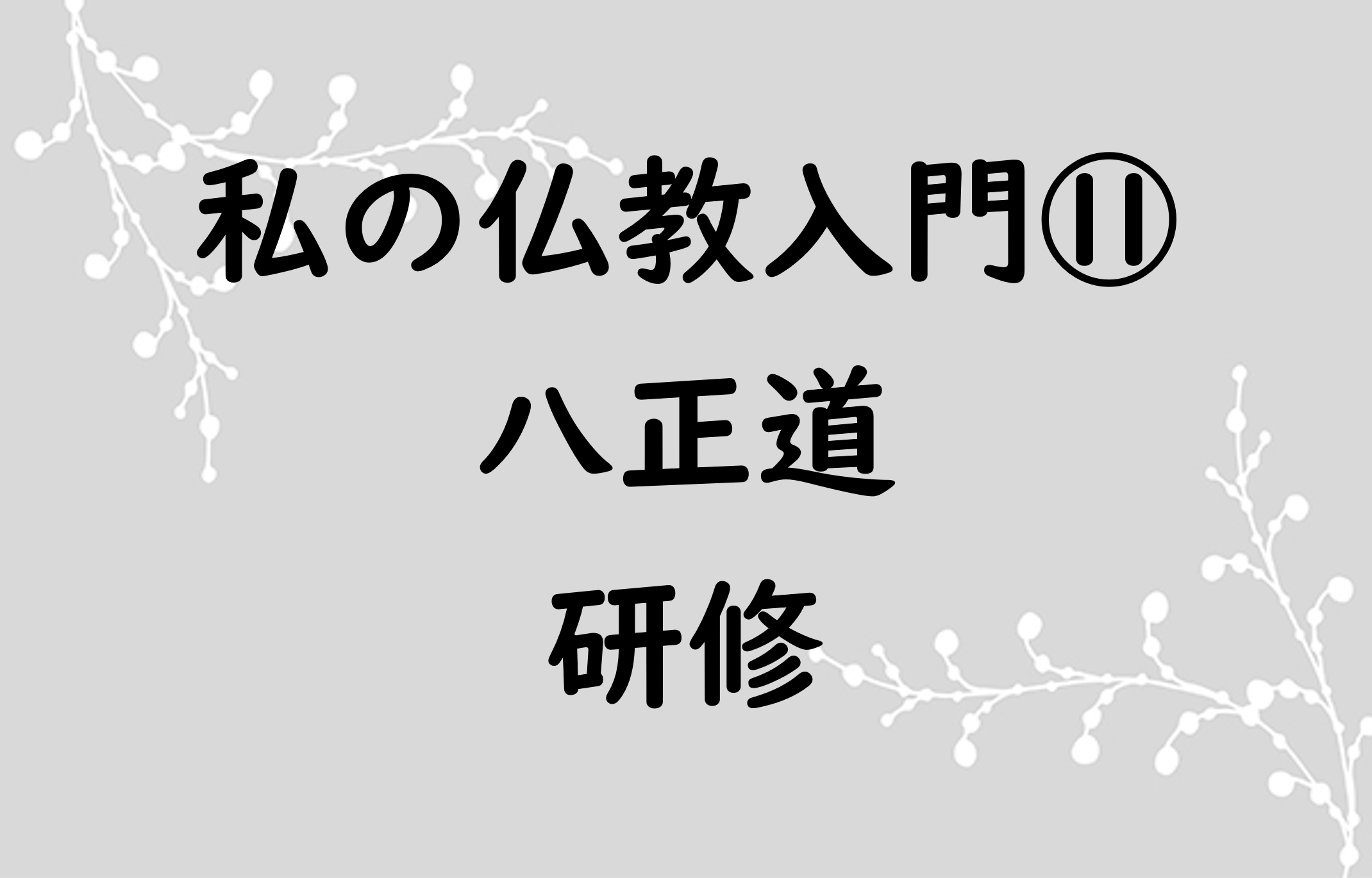 私の仏教入門⑪ 八正道